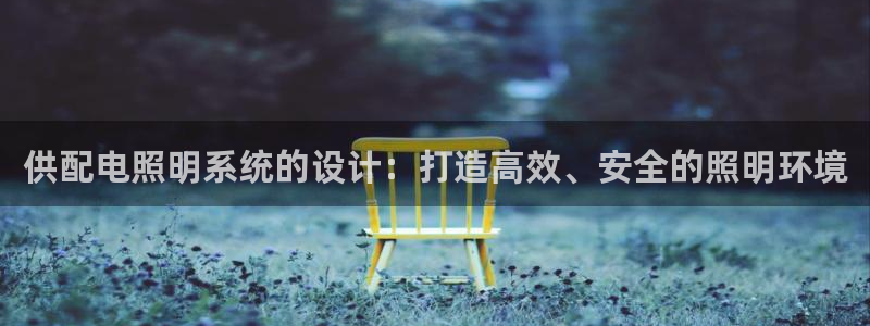 供配电照明系统的设计：打造高效、安全的照明环境