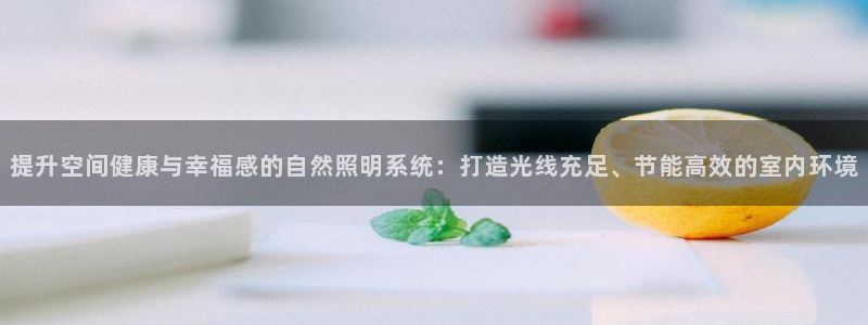 提升空间健康与幸福感的自然照明系统：打造光线充足、节能高效的室内环境