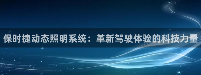 保时捷动态照明系统：革新驾驶体验的科技力量