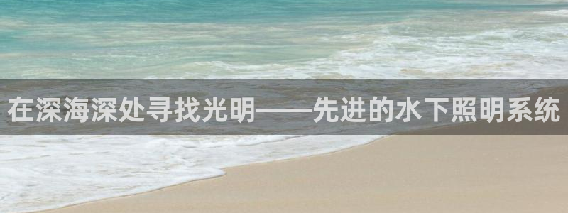 在深海深处寻找光明——先进的水下照明系统