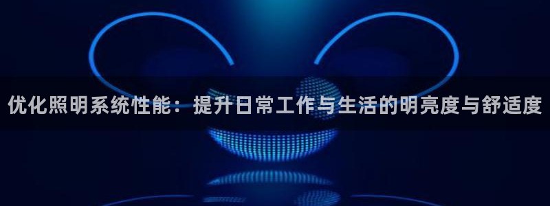 优化照明系统性能：提升日常工作与生活的明亮度与舒适度